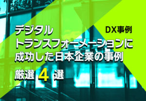 【DX事例】デジタルトランスフォーメーションに成功した日本企業の事例 厳選4選