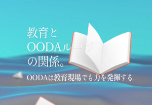 教育とOODAループの関係。OODAは教育現場でも力を発揮する