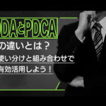 OODAとPDCAの違いとは？使い分けと組み合わせで有効活用しよう！