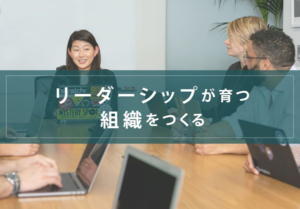 リーダーシップが育つ組織をつくる