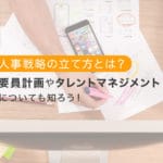 人事戦略の立て方とは？要員計画やタレントマネジメントについても知ろう！