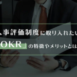 人事評価制度に取り入れたい「OKR」の特徴やメリットとは？