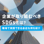 企業が取り組むべきSDGsとは？職場で実践できる身近な例を紹介