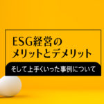 ESG経営のメリットとデメリット、そして上手くいった事例について