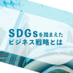 SDGsを踏まえたビジネス戦略とは