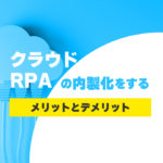 クラウドRPAの内製化をするメリットとデメリット