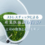 ストレスチェックによる産業医面談の内容！上司の役割と義務も解説