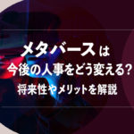 メタバースは今後の人事をどう変える？将来性やメリットを解説
