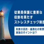 従業員保護に重要な役割を果たすストレスチェック制度！制度の目的・義務化の背景・実施のポイントは？