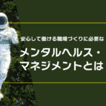 安心して働ける職場づくりに必要なメンタルヘルス・マネジメントとは