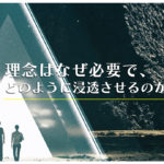 理念はなぜ必要で、どのように浸透させるのか？