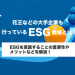 花王などの大手企業も行っているESG戦略とは？ESGを意識することの重要性やメリットなどを解説！