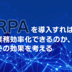 RPAを導入すれば業務効率化できるのか、その効果を考える