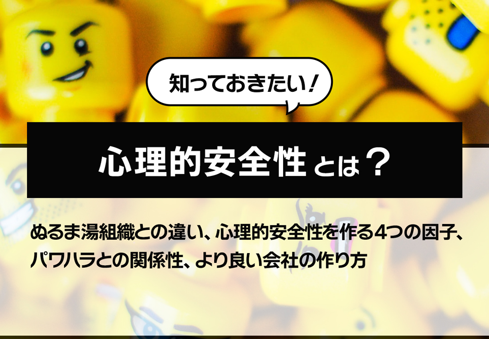 知っておきたい 心理的安全性とは ぬるま湯組織との違い 心理的安全性を作る4つの因子 パワハラとの関係性 より良い会社の作り方 人事を戦略に変えるメディア 経営人