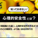 知っておきたい！心理的安全性とは？ぬるま湯組織との違い、心理的安全性を作る4つの因子、パワハラとの関係性、より良い会社の作り方
