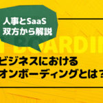 ビジネスにおけるオンボーディングとは？人事とSaaS双方から解説