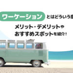 ワーケーションとはどういう意味？メリット・デメリットやおすすめスポットを紹介！