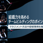 組織力を高めるチームビルディングのポイント！マネジメント方法や研修事例を解説