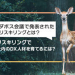 ダボス会議で発表されたリスキリングとは?リスキリングで社内のDX人材を育てるには