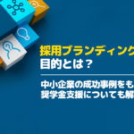 採用ブランディングの目的とは？中小企業の成功事例をもとに奨学金支援についても解説