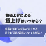 物価上昇による賃上げはいつから？事業の妨げになるかどうかと賃上げ促進税制についても解説！