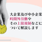大企業及び中小企業の時間外労働やその上限規制(月60時間以上の割増率も含む)などについて解説します