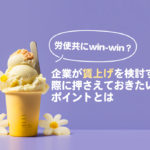 労使共にwin-win？企業が賃上げを検討する際に押さえておきたいポイントとは