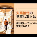 失業給付の見直し案とは？何が変わっていつから変更される？