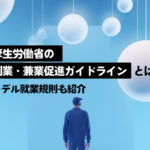 厚生労働省の副業・兼業促進ガイドラインとは？モデル就業規則も紹介