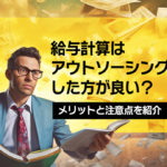 給与計算はアウトソーシングした方が良い？メリットと注意点を紹介
