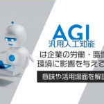 AGI（汎用人工知能）は企業の労働・職場環境に影響を与える？意味や活用場面を解説