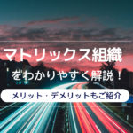 マトリックス組織をわかりやすく解説！メリット・デメリットもご紹介