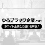 ゆるブラック企業とは？ホワイト企業との違いを解説！