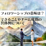 フォロワーシップの意味は?できることやチーム成功の具体例について