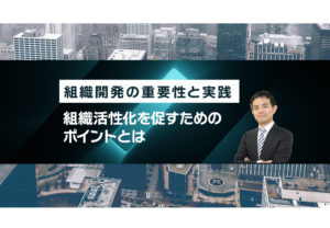 組織開発の重要性と実践～組織活性化を促すためのポイントとは～