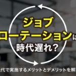 ジョブローテーションは時代遅れ?現代で実施するメリットとデメリットを解説