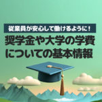 従業員が安心して働けるように!奨学金や大学の学費についての基本情報