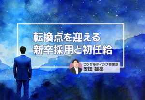 転換点を迎える新卒採用と初任給