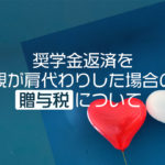 奨学金返済を親が肩代わりした場合の贈与税について