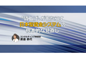 「賃上げ」がもたらす日本型賃金システムの根本的な見直し
