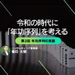 令和の時代に「年功序列」を考える　第3回 年功序列の実践