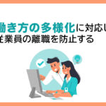 働き方の多様化に対応し、従業員の離職を防止する
