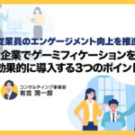 従業員のエンゲージメント向上を推進 企業でゲーミフィケーションを効果的に導入する3つのポイント