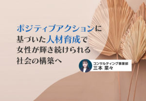 ポジティブアクションに基づいた人材育成で女性が輝き続けられる社会の構築へ
