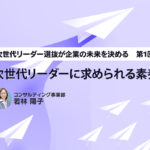 次世代リーダー選抜が企業の未来を決める　第1回 次世代リーダーに求められる素養