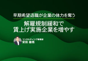 早期希望退職が企業の体力を奪う ～解雇規制緩和で賃上げ実施企業を増やす～