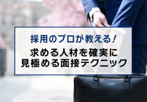 採用のプロが教える！求める人材を確実に見極める面接テクニック
