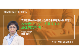 次世代リーダー選抜が企業の未来を決める　第２回 次世代リーダーを選抜する具体的な手法