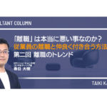 「離職」は本当に悪い事なのか？～従業員の離職と仲良く付き合う方法論～　第二回 離職のトレンド