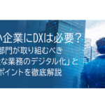 中小企業にDXは必要?人事部門が取り組むべき「身近な業務のデジタル化」とそのポイントを徹底解説